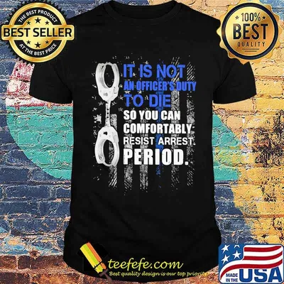 It Is Not An Officier's Duty To Die So You Can Comfortably Resist Arrest Period Shirt