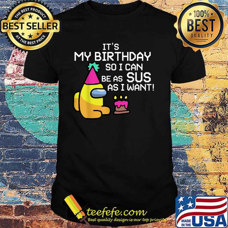 It's My Birthday So I Can Be As Sus As I Want Among Us Funny Gamer Shirt