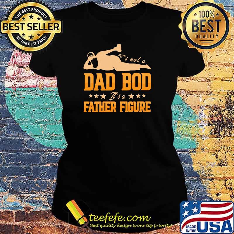 It's Not A Dad Bod It's A Father Figure Shirt Ladies tee It's Not A Dad Bod It's A Father Figure Shirt Ladies tee