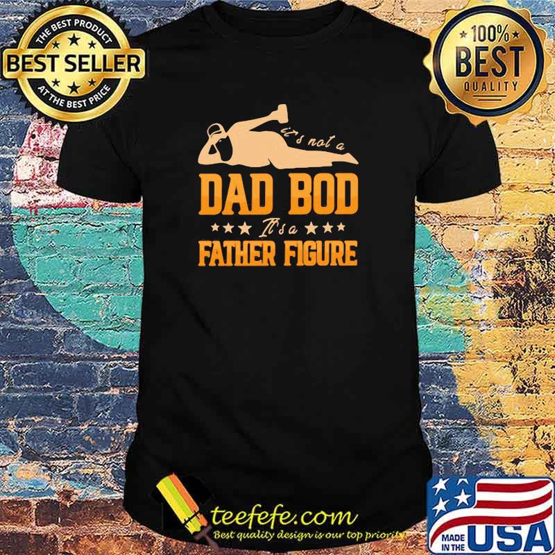 It's Not A Dad Bod It's A Father Figure Shirt It's Not A Dad Bod It's A Father Figure Shirt
