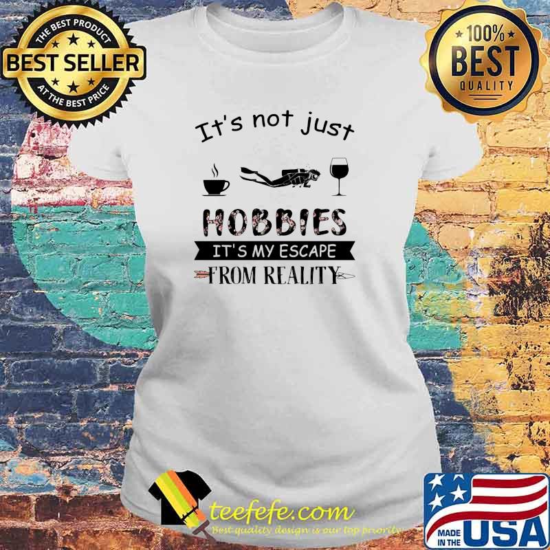 It's Not Just Hobbies It's My Escape From Reallity Coffee Scuba Diving Wine Shirt Laides tee It's Not Just Hobbies It's My Escape From Reallity Coffee Scuba Diving Wine Shirt Laides tee