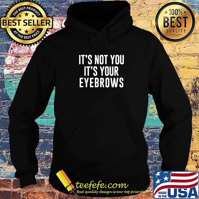 It's Not You It's Your Eyebrows Shirt Hoodie It's Not You It's Your Eyebrows Shirt Hoodie