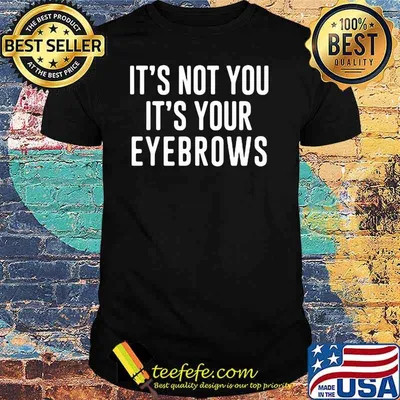 It's Not You It's Your Eyebrows Shirt