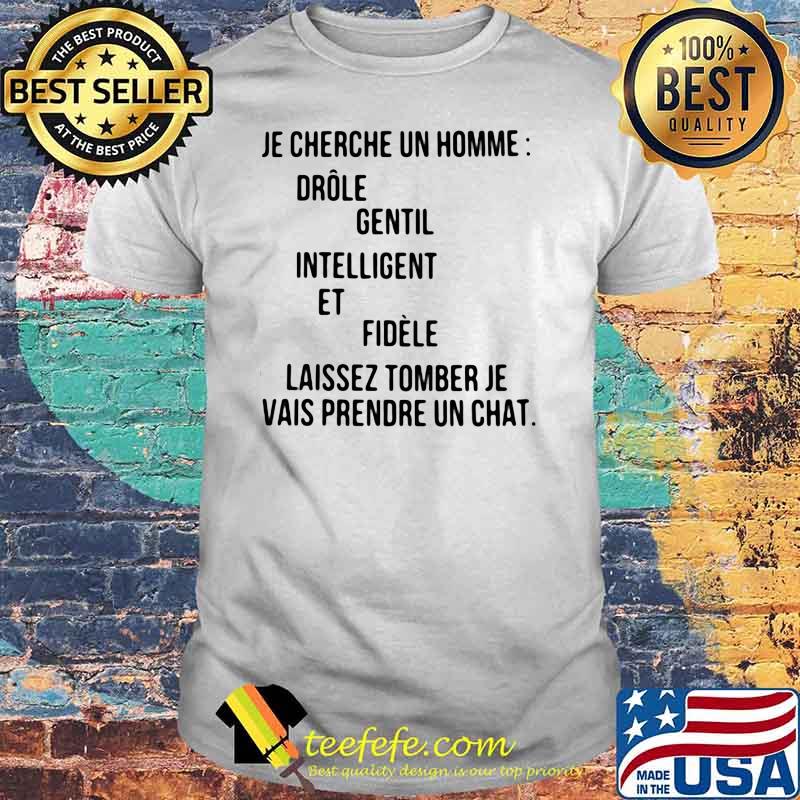JE CHERCHE UN HOMME DROLE GENTIL INTELLIGENT ET FIDELE LAISSEZ TOMBER JE VAIS PRENDRE UN CHAT Shirt