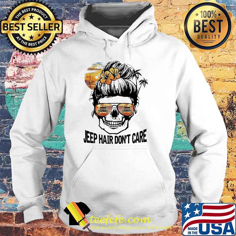 Jeep Hair Don't Care Skull Shirt Hoodie Jeep Hair Don't Care Skull Shirt Hoodie