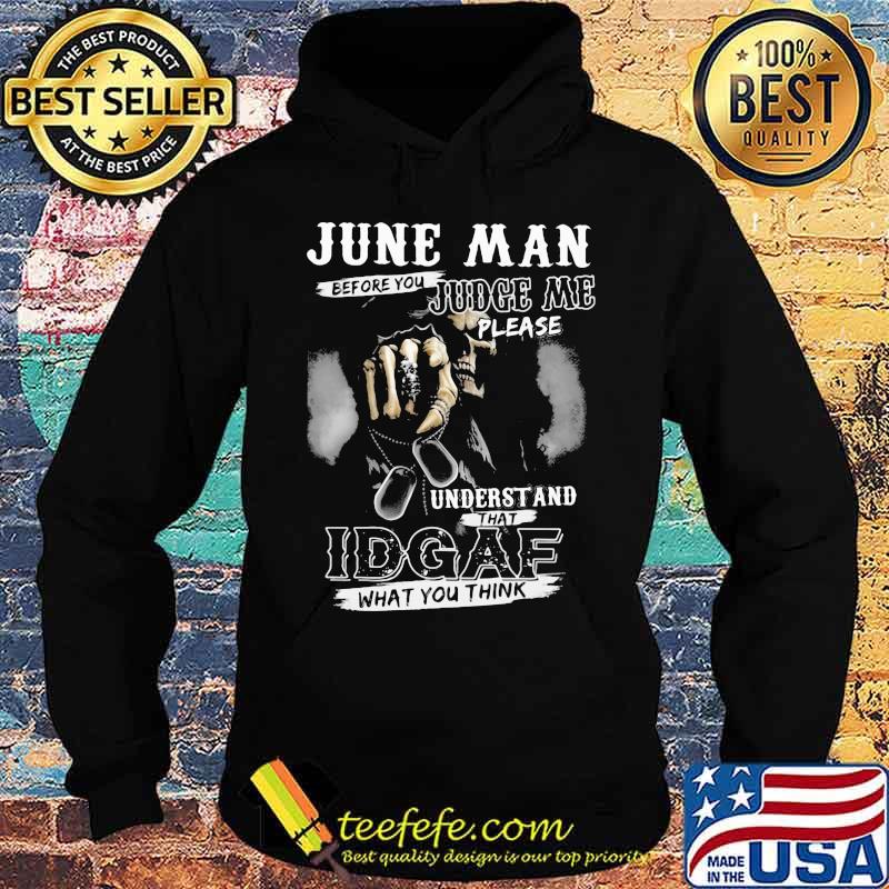 June Man Before You Judge Me Please Underst And That IDGAF What You Think Skull Shirt Hoodie June Man Before You Judge Me Please Underst And That IDGAF What You Think Skull Shirt Hoodie