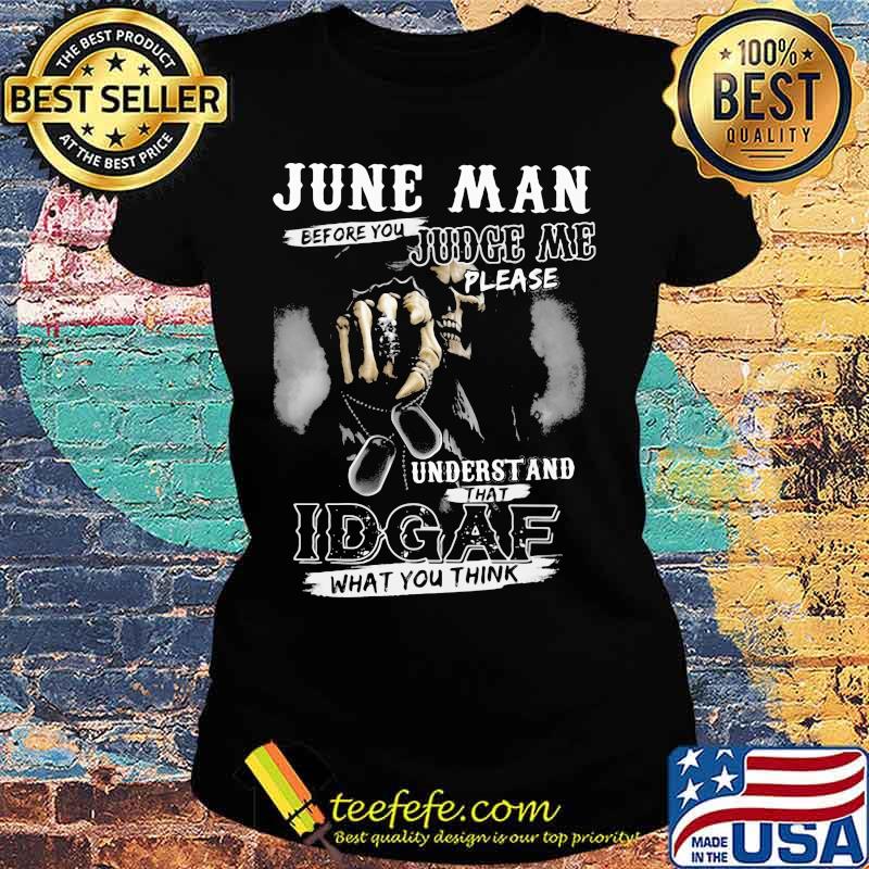 June Man Before You Judge Me Please Underst And That IDGAF What You Think Skull Shirt Ladies tee June Man Before You Judge Me Please Underst And That IDGAF What You Think Skull Shirt Ladies tee