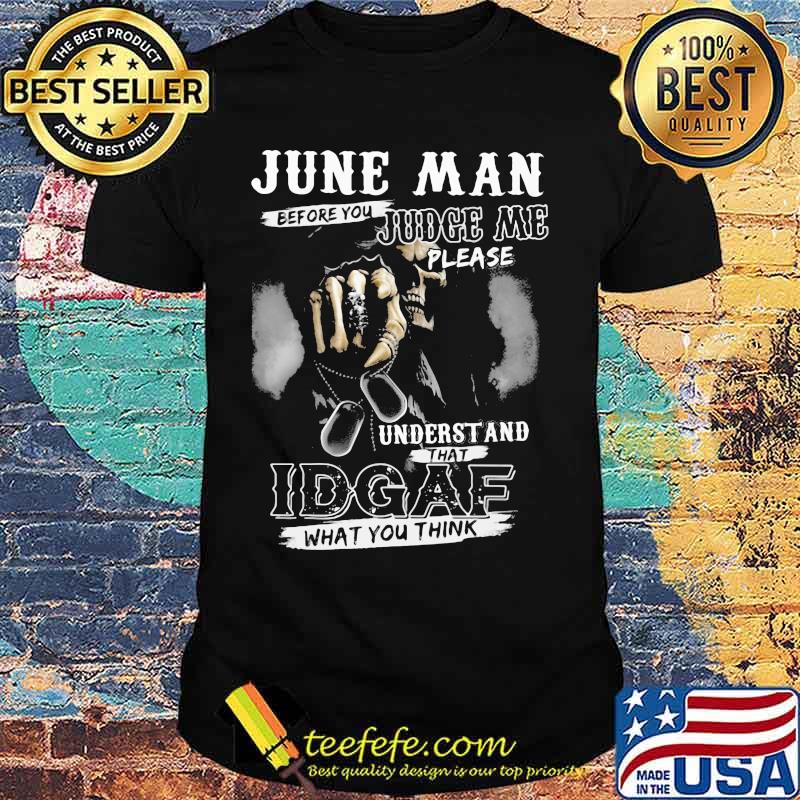 June Man Before You Judge Me Please Underst And That IDGAF What You Think Skull Shirt