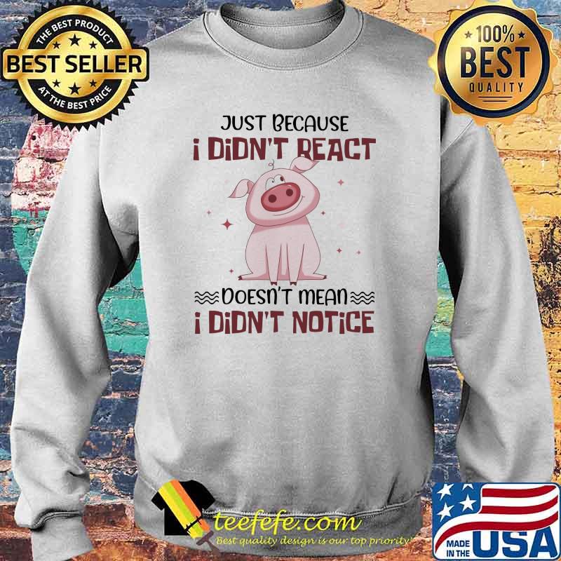 Just Because I Didn't React Doesn't Mean I Didn't Notice Pig Shirt Sweater Just Because I Didn't React Doesn't Mean I Didn't Notice Pig Shirt Sweater