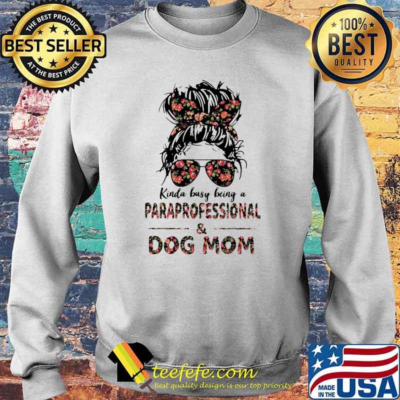 Kinda Busy Being A Paraprofessional And Dog Mom Flower Shirt Sweater Kinda Busy Being A Paraprofessional And Dog Mom Flower Shirt Sweater