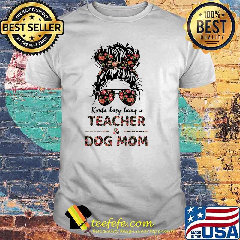 Kinda Busy Being A Teacher And Dog Mom Flower Shirt