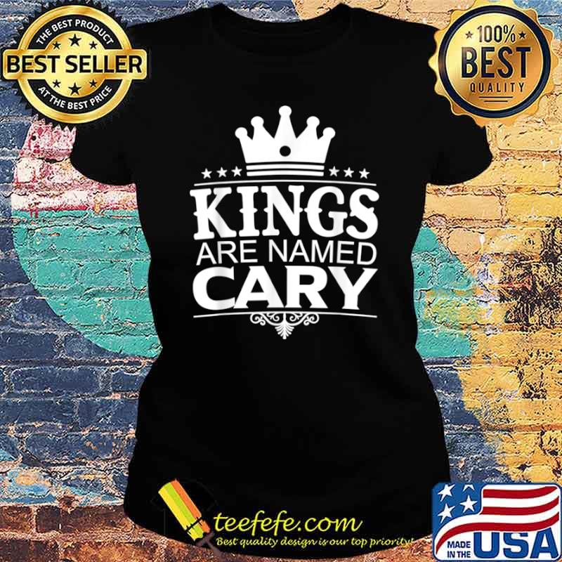 Kings Are Named CARY Funny Personalized Name Joke Men Gift Shirt Ladies tee Kings Are Named CARY Funny Personalized Name Joke Men Gift Shirt Ladies tee