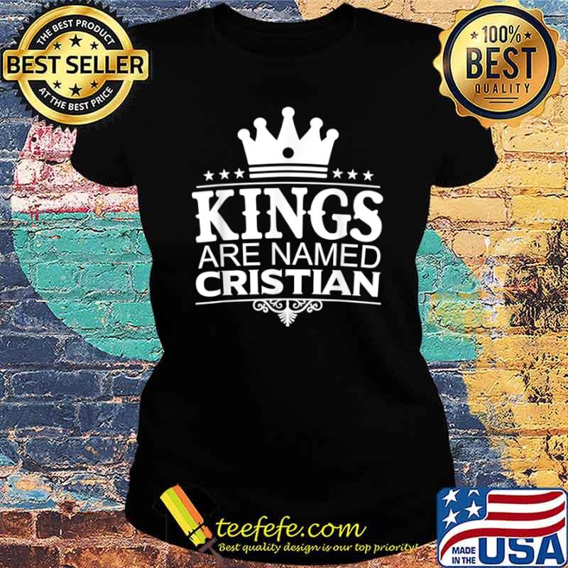 Kings Are Named CRISTIAN Funny Personalized Name Men Gift Shirt Ladies tee Kings Are Named CRISTIAN Funny Personalized Name Men Gift Shirt Ladies tee