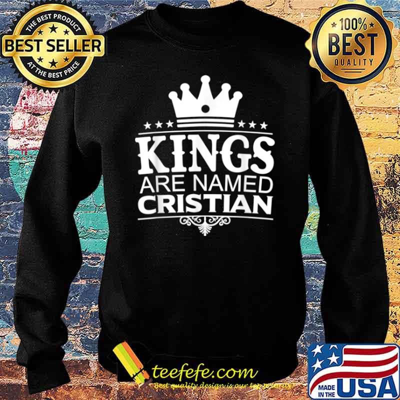 Kings Are Named CRISTIAN Funny Personalized Name Men Gift Shirt Sweater Kings Are Named CRISTIAN Funny Personalized Name Men Gift Shirt Sweater