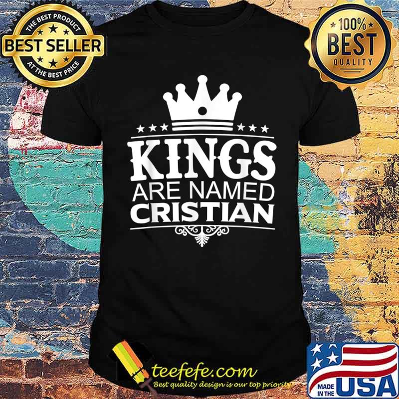 Kings Are Named CRISTIAN Funny Personalized Name Men Gift Shirt