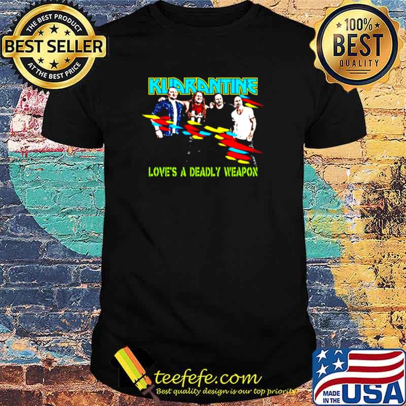 Kuarantine love’s a deadly weapon shirt