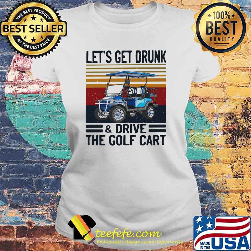 Let's Get Drunk And Drive The Golf Cart Vintage Shirt Laides tee Let's Get Drunk And Drive The Golf Cart Vintage Shirt Laides tee