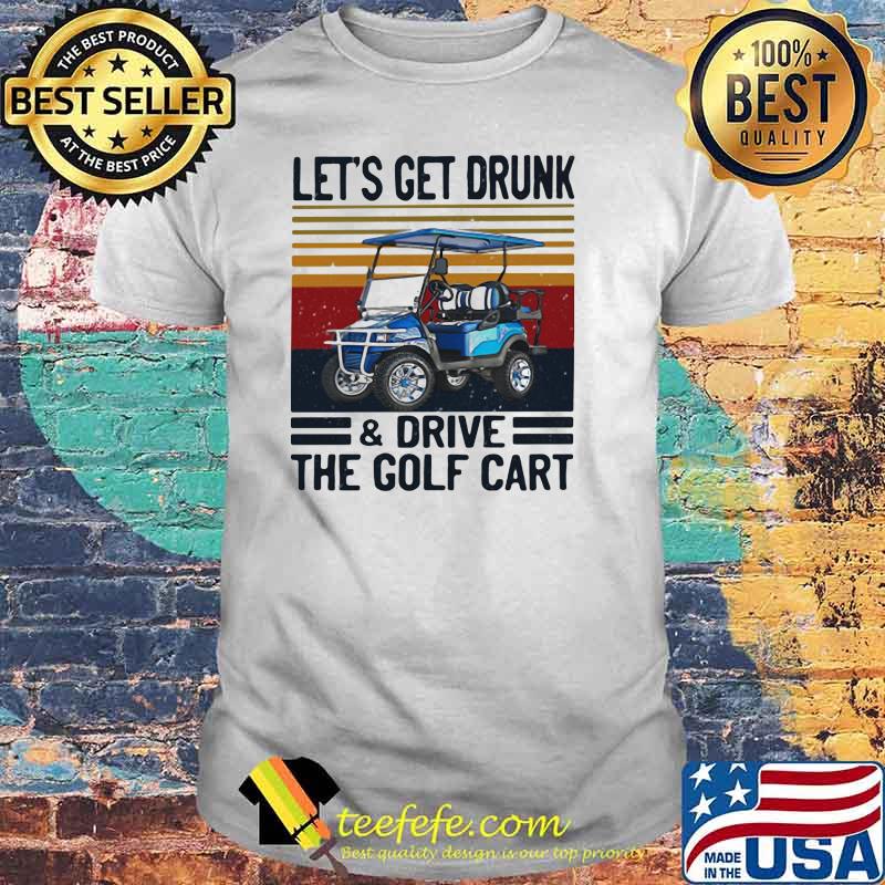 Let's Get Drunk And Drive The Golf Cart Vintage Shirt Let's Get Drunk And Drive The Golf Cart Vintage Shirt