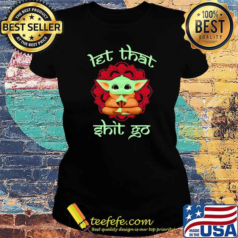 Let That Shit Go Baby Yoda Yoga Shirt Ladies tee Let That Shit Go Baby Yoda Yoga Shirt Ladies tee