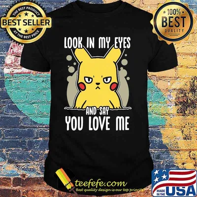 Look In My Eyes And Say You Love Me Pikachu Shirt