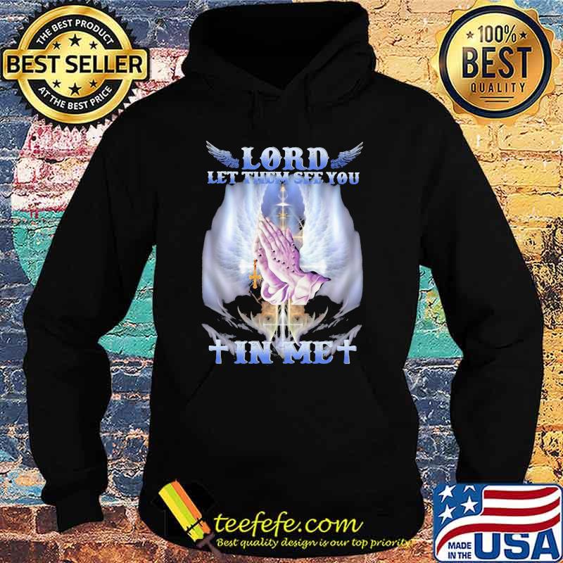 Lord Let Them See You In Me Jesus Shirt Hoodie Lord Let Them See You In Me Jesus Shirt Hoodie