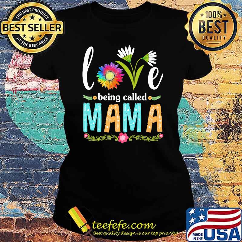 Love Being Called Mama Flower Shirt Ladies tee Love Being Called Mama Flower Shirt Ladies tee