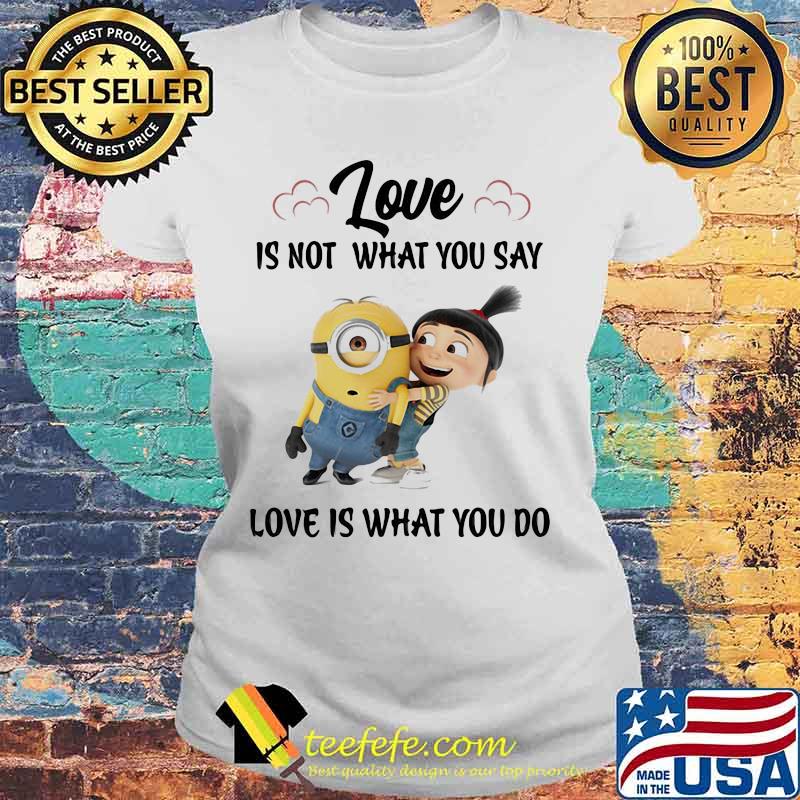Love Is Not What You Say Love Is What You Do Minion Shirt Laides tee Love Is Not What You Say Love Is What You Do Minion Shirt Laides tee