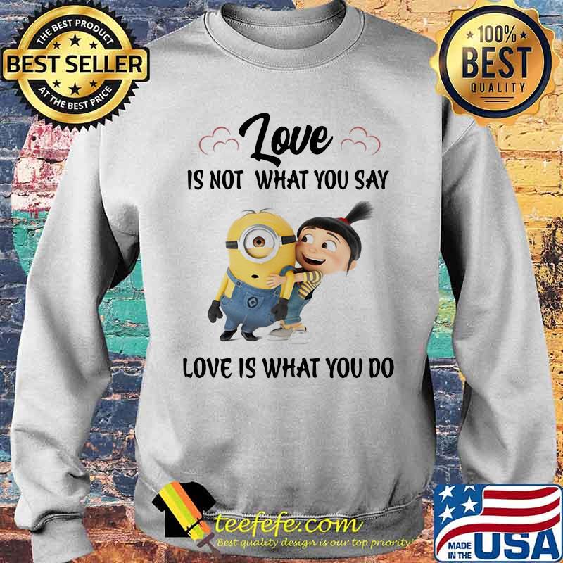 Love Is Not What You Say Love Is What You Do Minion Shirt Sweater Love Is Not What You Say Love Is What You Do Minion Shirt Sweater
