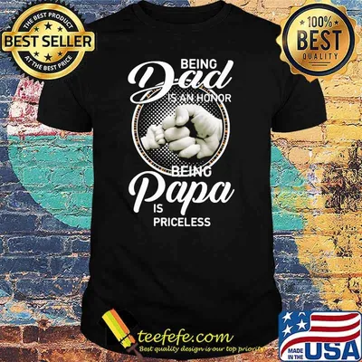 Being Dad Is An Honor Being Papa Is Priceless Shirt