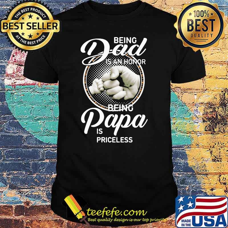 Being Dad Is An Honor Being Papa Is Priceless Shirt
