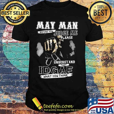 May Man Before You Judge Me Please Underst And That IDGAF What You Think Skull Shirt