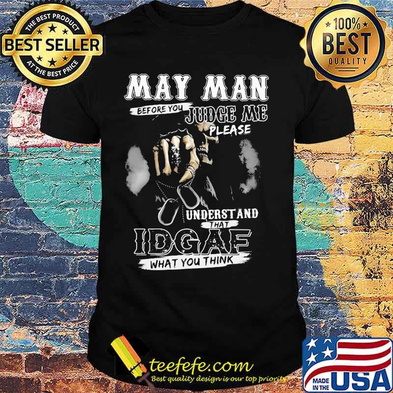 May Man Before You Judge Me Please Underst And That IDGAF What You Think Skull Shirt