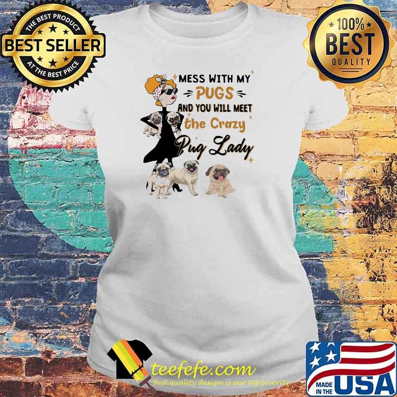 Mess With My Pugs And You Will Meet The Crazy Pug Lady Shirt Laides tee Mess With My Pugs And You Will Meet The Crazy Pug Lady Shirt Laides tee
