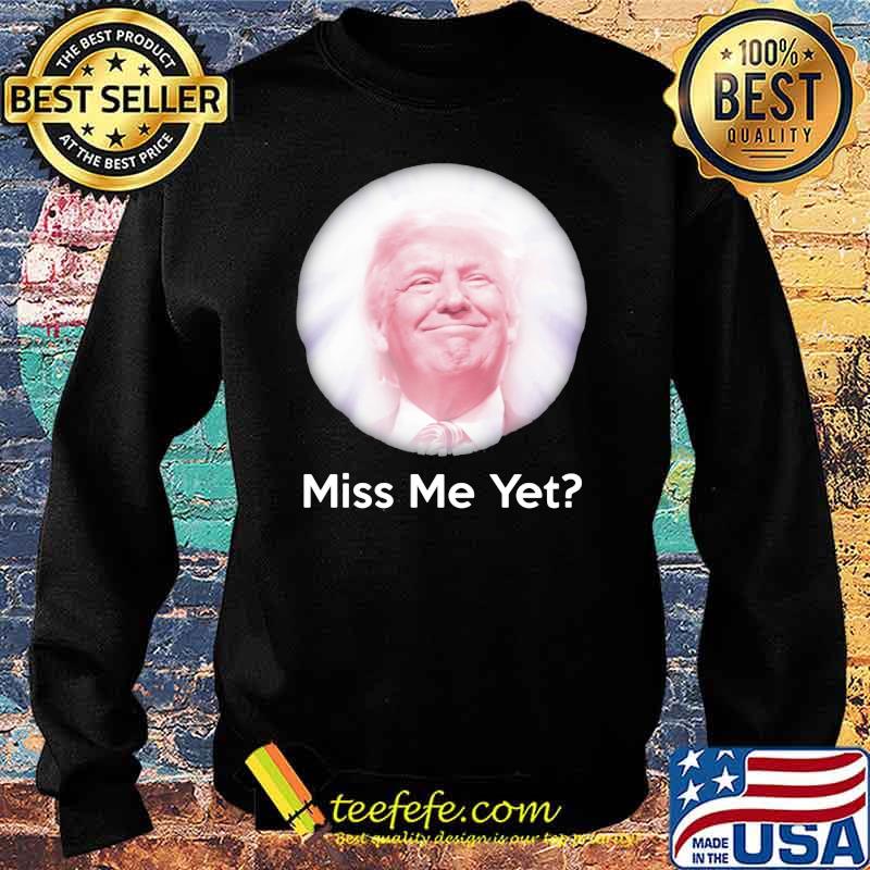 Miss Me Yet Donald Trump Shirt Sweater Miss Me Yet Donald Trump Shirt Sweater