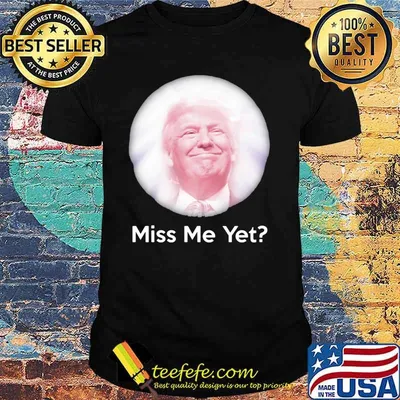 Miss Me Yet Donald Trump Shirt