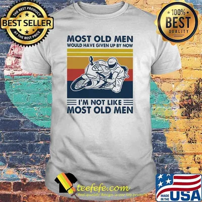 Most Old Men Would Given Up By Now I'm Not Like Most Old MEn Motor Vintage Shirt