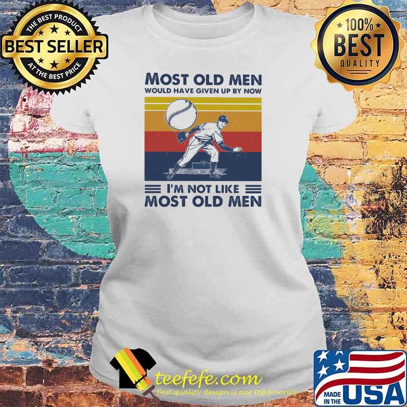 Most Old Men Would Have Given Up By Now I'm Not Like Most Old Men Baseball Vintage Shirt Laides tee Most Old Men Would Have Given Up By Now I'm Not Like Most Old Men Baseball Vintage Shirt Laides tee