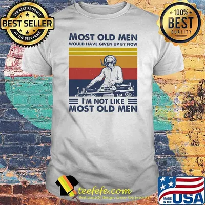 Most Old Men Would Have Given Up By Now I'm Not Like Most Old Men DJ Vintage Shirt