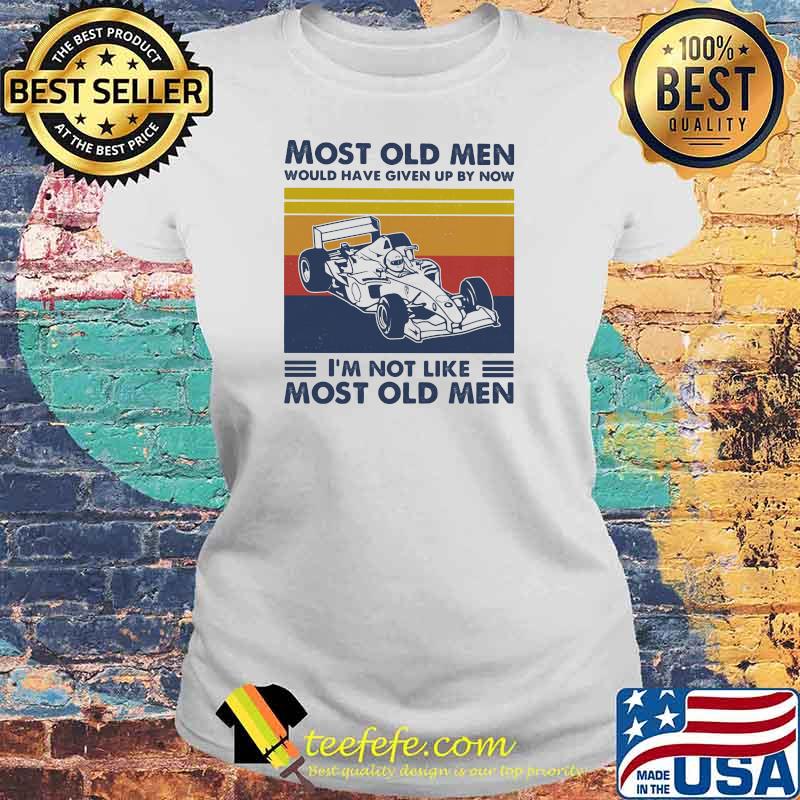 Most Old Men Would Have Given Up By Now I'm Not Like Most Old Men Formula Racing Vintage Shirt Laides tee Most Old Men Would Have Given Up By Now I'm Not Like Most Old Men Formula Racing Vintage Shirt Laides tee