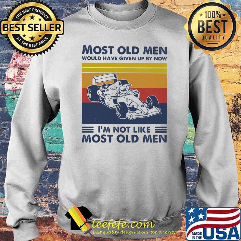 Most Old Men Would Have Given Up By Now I'm Not Like Most Old Men Formula Racing Vintage Shirt Sweater Most Old Men Would Have Given Up By Now I'm Not Like Most Old Men Formula Racing Vintage Shirt Sweater