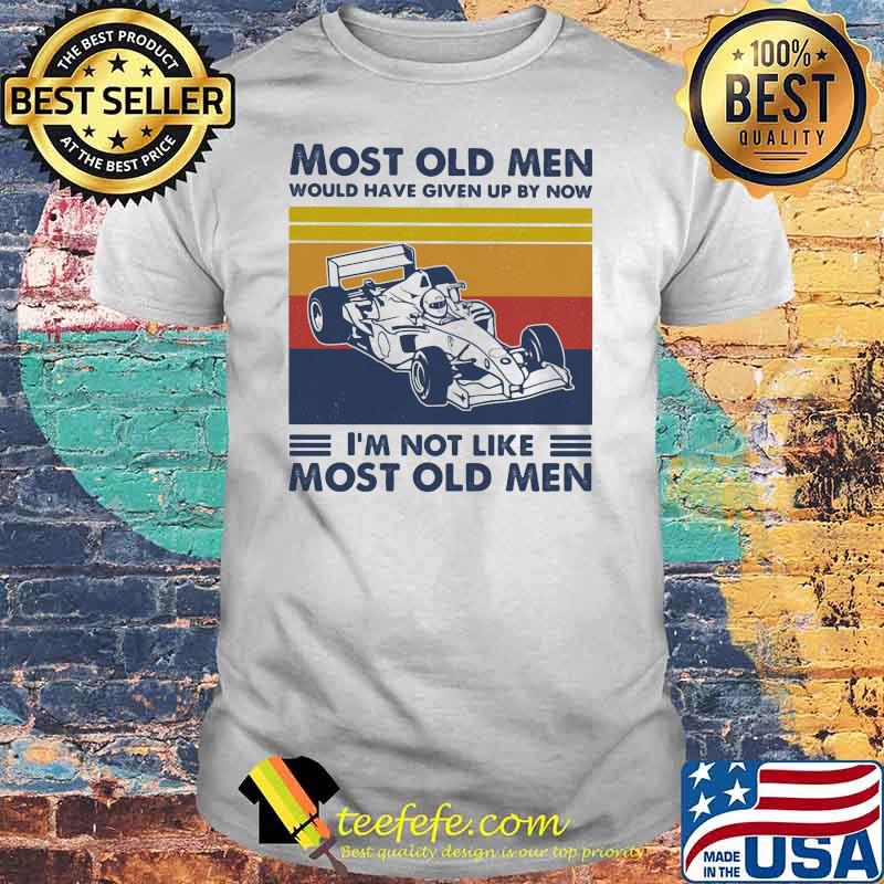 Most Old Men Would Have Given Up By Now I'm Not Like Most Old Men Formula Racing Vintage Shirt
