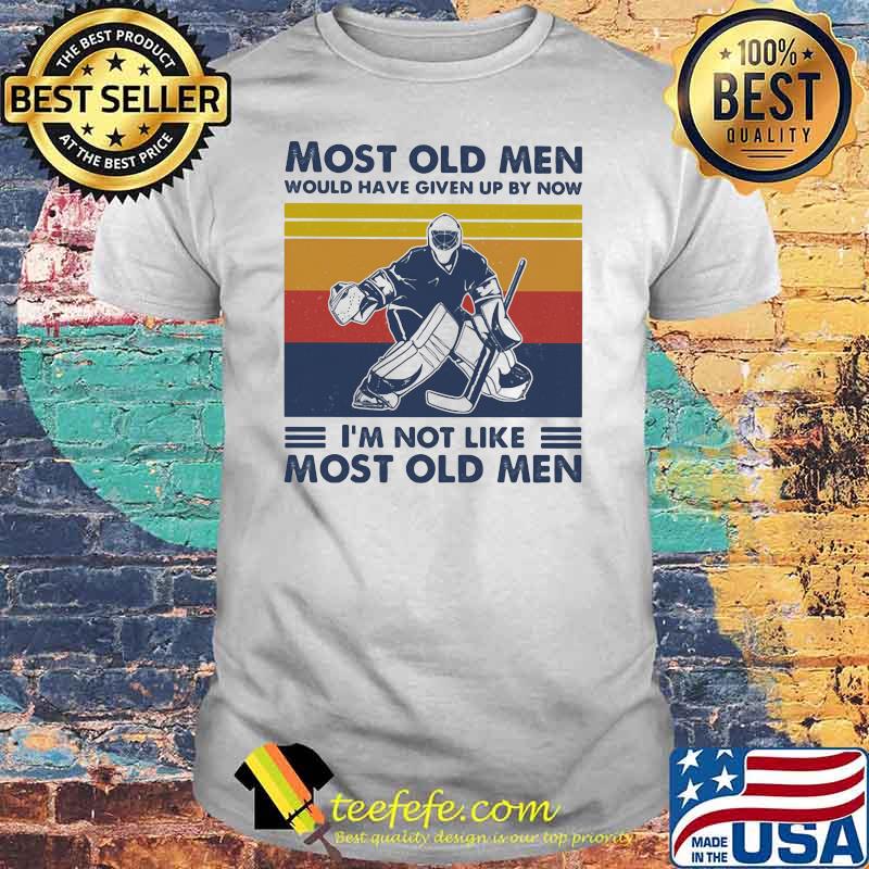 Most Old Men Would Have Given Up By Now I'm Not Like Most Old Men Hockey Vintage Shirt Most Old Men Would Have Given Up By Now I'm Not Like Most Old Men Hockey Vintage Shirt
