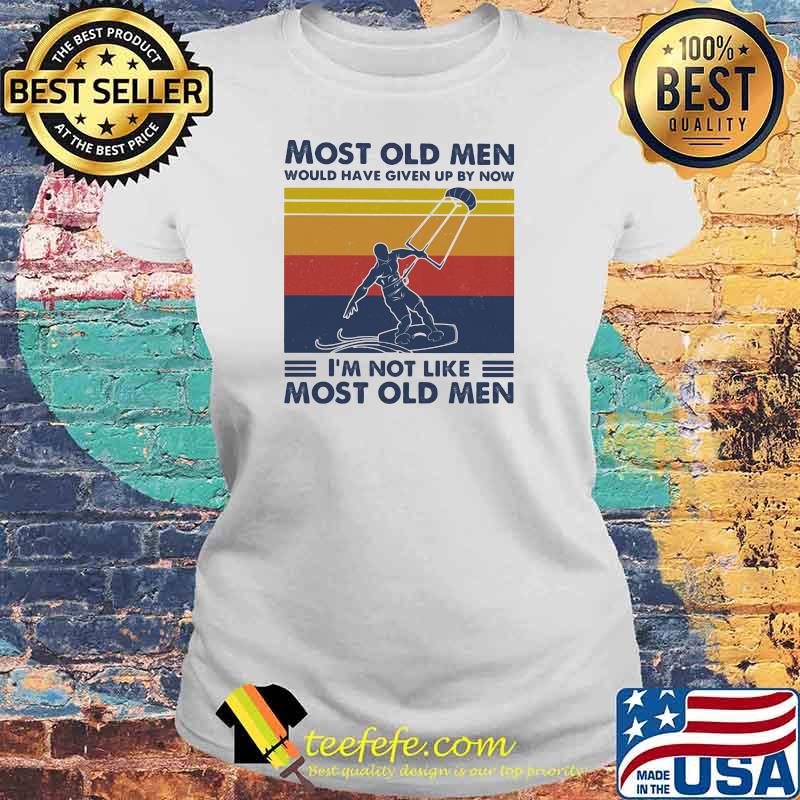 Most Old Men Would Have Given Up By Now I'm Not Like Most Old Men Kiteboarding Vintage Shirt Laides tee Most Old Men Would Have Given Up By Now I'm Not Like Most Old Men Kiteboarding Vintage Shirt Laides tee