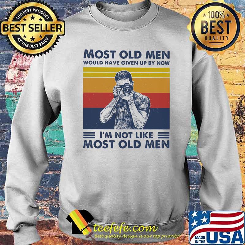 Most Old Men Would Have Given Up By Now I'm Not Like Most Old Men Photography Vintage Shirt Sweater Most Old Men Would Have Given Up By Now I'm Not Like Most Old Men Photography Vintage Shirt Sweater