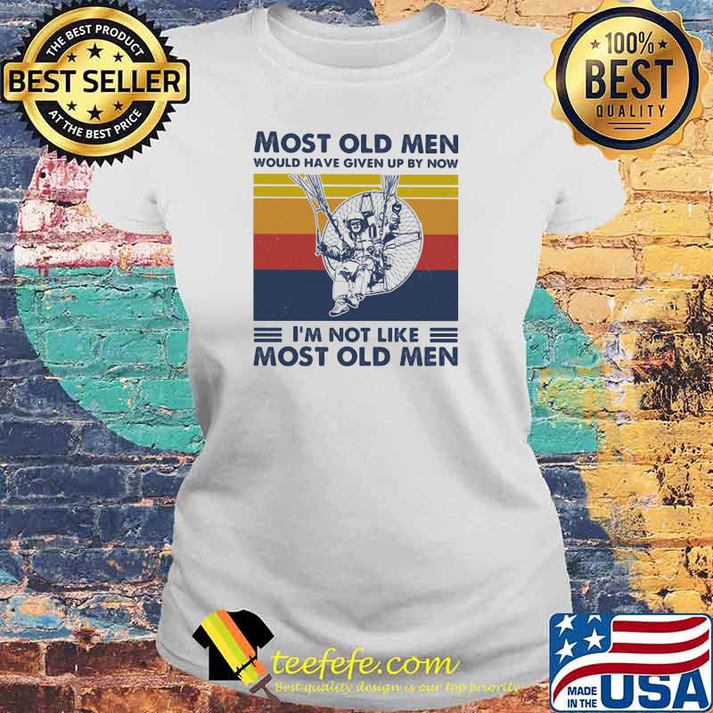 Most Old Men Would Have Given Up By Now I'm Not Like Most Old Men Powered Paragliding Vintage Shirt Laides tee Most Old Men Would Have Given Up By Now I'm Not Like Most Old Men Powered Paragliding Vintage Shirt Laides tee