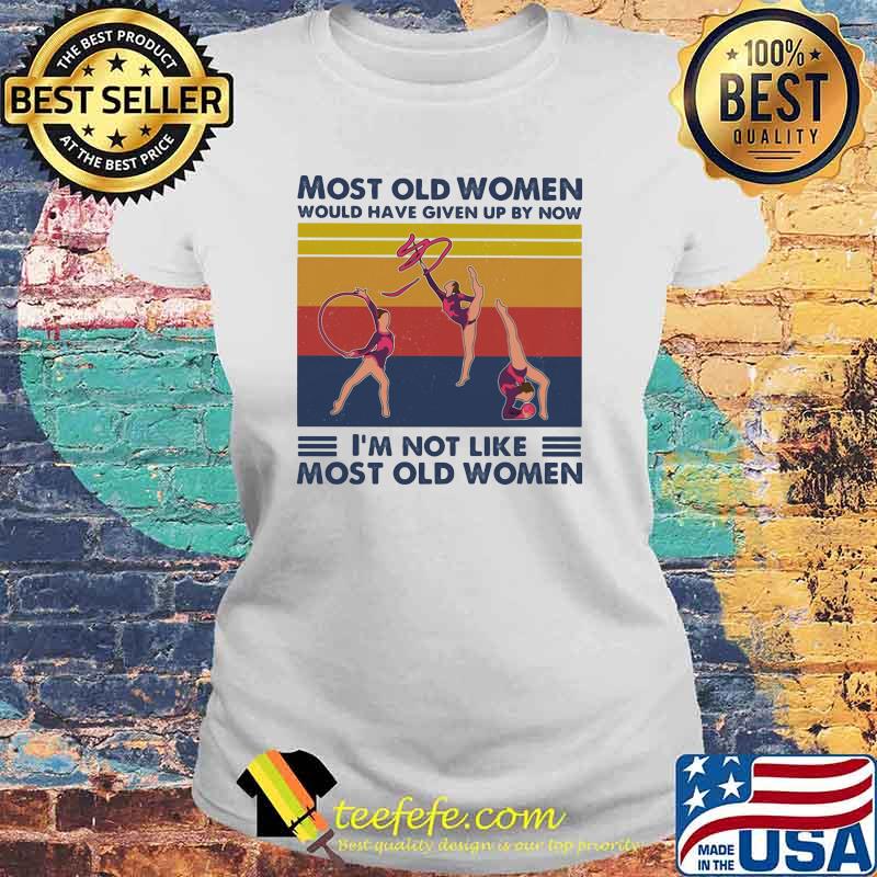Most Old Men Would Have Given Up By Now I'm Not Like Most Old Men Rhythmic Gymnastics Vintage Shirt Laides tee Most Old Men Would Have Given Up By Now I'm Not Like Most Old Men Rhythmic Gymnastics Vintage Shirt Laides tee