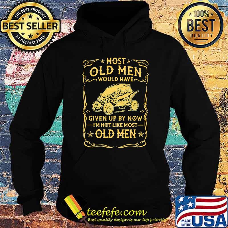 Most Old men Would Have Given Up By Now I'm Not Like Most Old Men Shirt Hoodie Most Old men Would Have Given Up By Now I'm Not Like Most Old Men Shirt Hoodie