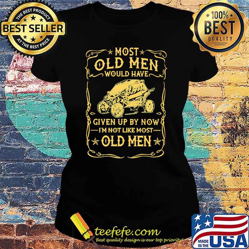 Most Old men Would Have Given Up By Now I'm Not Like Most Old Men Shirt Ladies tee Most Old men Would Have Given Up By Now I'm Not Like Most Old Men Shirt Ladies tee
