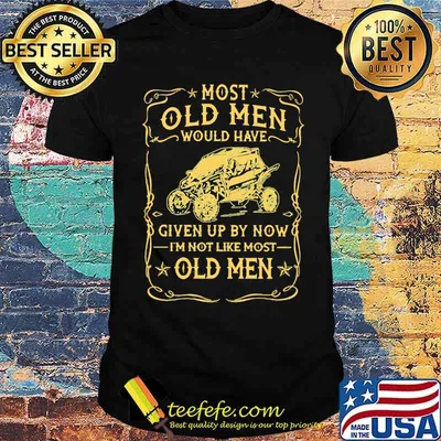 Most Old men Would Have Given Up By Now I'm Not Like Most Old Men Shirt