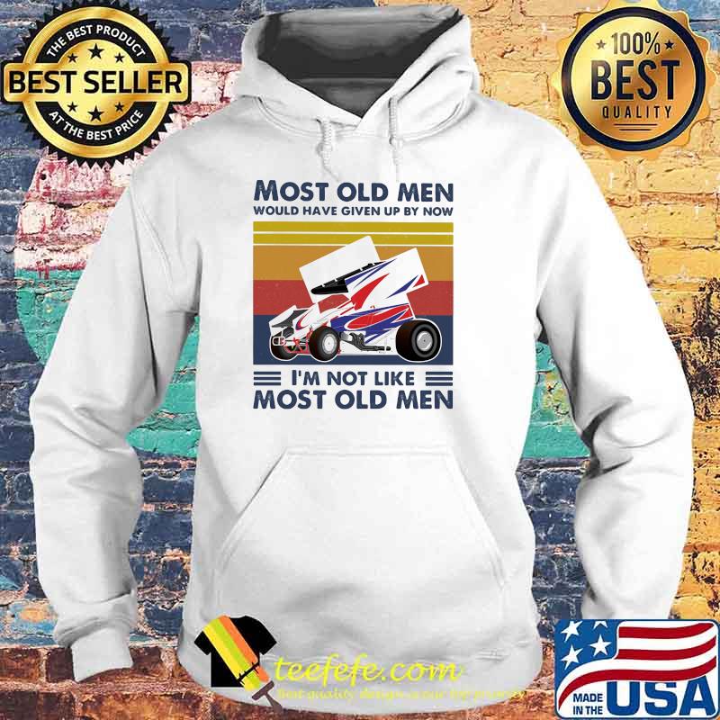 Most Old Men Would Have Given Up By Now I'm Not Like Most Old Men Sprint Car Racing Vintage Shirt Hoodie Most Old Men Would Have Given Up By Now I'm Not Like Most Old Men Sprint Car Racing Vintage Shirt Hoodie